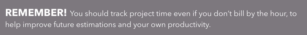 You should track project time even if you don’t bill by the hour, to help improve future estimations and your own productivity.