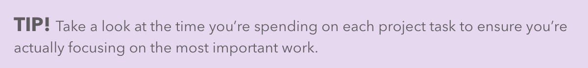 Take a look at the time you’re spending on each project task to ensure you’re actually focusing on the most important work.