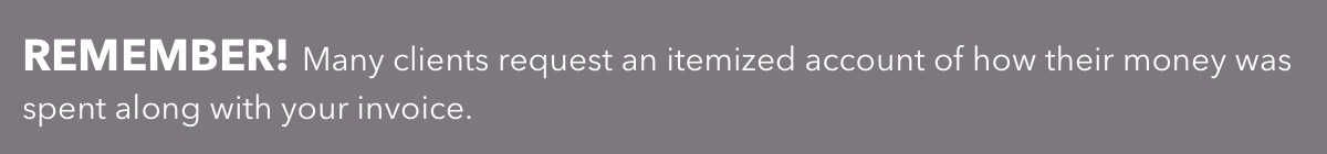 Many clients request an itemized account of how their money was spent along with your invoice.
